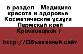  в раздел : Медицина, красота и здоровье » Косметические услуги . Пермский край,Краснокамск г.